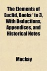 The Elements of Euclid Books ' to 3 With Deductions Appendices and Historical Notes