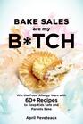 Bake Sales Are My Btch Win the Food Allergy Wars with 60 Recipes to Keep Kids Safe and Parents Sane