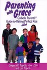 Parenting With Grace Catholic Parent's Guide to Raising Almost Perfect Kids