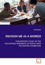 ENVISION ME AS A WORKER EXPLORATORY STUDY OF THE VOCATIONAL READINESS OF PEOPLE WITH PSYCHIATRIC DISABILITIES