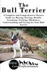 The Bull Terrier A Complete and Comprehensive Owners Guide to Buying Owning Health Grooming Training Obedience Understanding and Caring for  to Caring for a Dog from a Puppy to Old Age