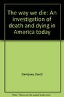 The way we die An investigation of death and dying in America today