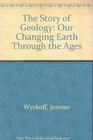 The Story of Geology Our Changing Earth Through the Ages
