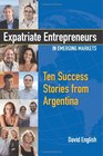 Expatriate Entrepreneurs in Emerging Markets Ten Success Stories from Argentina