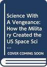 Science With A Vengeance How the Military Created the US Space Sciences After World War II