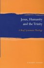 Jesus Humanity and the Trinity A Brief Systematic Theology
