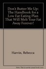 Don't Butter Me Up The Handbook for a Low Fat Eating Plan That Will Melt Your Fat Away Forever