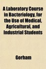 A Laboratory Course in Bacteriology for the Use of Medical Agricultural and Industrial Students