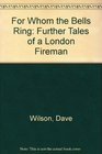For Whom the Bells Ring Further Tales of a London Fireman