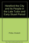 Hereford the City and Its People in the Late Tudor and Early Stuart Period