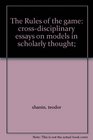 The Rules of the game crossdisciplinary essays on models in scholarly thought