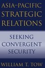 AsiaPacific Strategic Relations Seeking Convergent Security