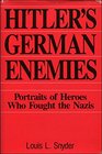 Hitler's German Enemies The Stories of the Heroes Who Fought the Nazis