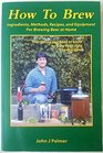 How to Brew Ingredients Methods Recipes and Equipment for Brewing Beer at Home