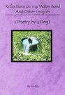 Reflections on My Water Bowl and Other Insights A poetic journey through life's realities from a canine perspective or POETRY BY A DOG