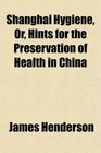 Shanghai Hygiene Or Hints for the Preservation of Health in China