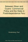 Between Silver and Guano Commercial Policy and the State in Postindependence Peru