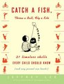 Catch a Fish, Throw a Ball, Fly a Kite : 21 Timeless Skills Every Child Should Know (and Any Parent Can Teach!)