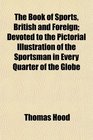 The Book of Sports British and Foreign Devoted to the Pictorial Illustration of the Sportsman in Every Quarter of the Globe
