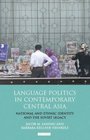Language Politics in Contemporary Central Asia National and Ethnic Identity and the Soviet Legacy
