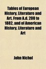 Tables of European History Literature and Art From Ad 200 to 1882 and of American History Literature and Art