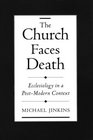 The Church Faces Death Ecclesiology in a PostModern Context