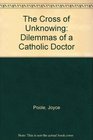 The Cross of Unknowing Dilemmas of a Catholic Doctor
