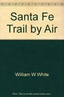 Santa Fe Trail by Air A Pilot's Guide to the Santa Fe Trail
