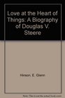 Love at the Heart of Things A Biography of Douglas V Steere