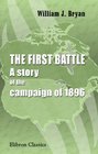 The First Battle A story of the campaign of 1896 Together with a collection of his speeches and a biographical sketch by his wife