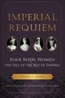 Imperial Requiem Four Royal Women and the Fall of the Age of Empires