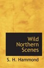 Wild Northern Scenes Sporting Adventures with the Rifle and the Rod