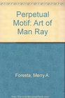 Perpetual Motif The Art of Man Ray
