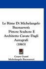 Le Rime Di Michelangelo Buonarroti Pittore Scultore E Architetto Cavate Dagli Autografi