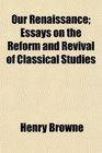 Our Renaissance Essays on the Reform and Revival of Classical Studies