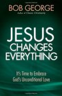 Jesus Changes Everything It's Time to Embrace God's Unconditional Love