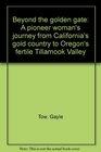 Beyond the golden gate A pioneer woman's journey from California's gold country to Oregon's fertile Tillamook Valley