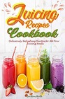 Juicing Recipes Cookbook Deliciously Refreshing Recipes for All Your Juicing Needs