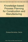 KnowledgeBased Process Planning for Construction and Manufacturing