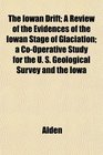 The Iowan Drift A Review of the Evidences of the Iowan Stage of Glaciation a CoOperative Study for the U S Geological Survey and the Iowa