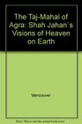 The TajMahal of Agra Shah Jahan's Visions of Heaven on Earth