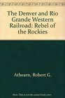 The Denver and Rio Grande Western Railroad Rebel of the Rockies