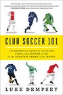 Club Soccer 101 The Essential Guide to the Stars Stats and Stories of 101 of the Greatest Teams in the World