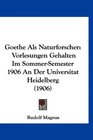 Goethe Als Naturforscher Vorlesungen Gehalten Im SommerSemester 1906 An Der Universitat Heidelberg