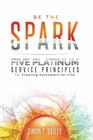 Be the Spark Five Platinum Service Principles for Creating Customers for Life