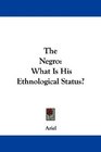 The Negro What Is His Ethnological Status