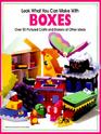 Look What You Can Make With Boxes  Over 90 Pictured Crafts and Dozens of Other Ideas
