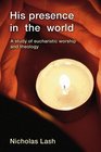 His Presence in the World A Study of Eucharistic Worship and Theology