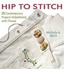 Hip to Stitch  20 Contemporary Projects Embellished with Thread