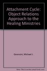The Attachment Cycle An Object Relations Approach to Healing Ministries